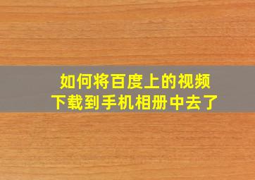 如何将百度上的视频下载到手机相册中去了