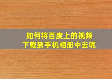 如何将百度上的视频下载到手机相册中去呢