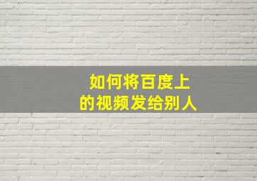 如何将百度上的视频发给别人