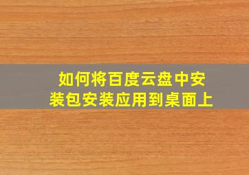 如何将百度云盘中安装包安装应用到桌面上