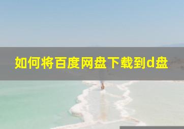 如何将百度网盘下载到d盘