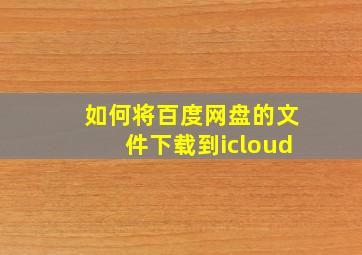 如何将百度网盘的文件下载到icloud