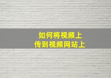 如何将视频上传到视频网站上