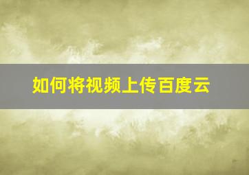 如何将视频上传百度云