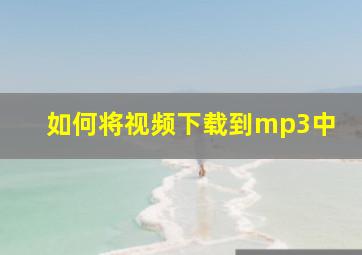 如何将视频下载到mp3中