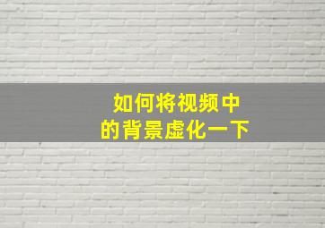 如何将视频中的背景虚化一下