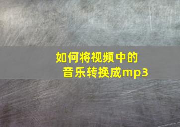 如何将视频中的音乐转换成mp3