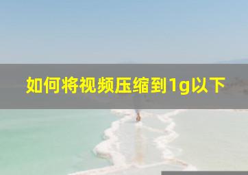 如何将视频压缩到1g以下