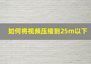 如何将视频压缩到25m以下