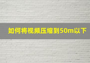 如何将视频压缩到50m以下