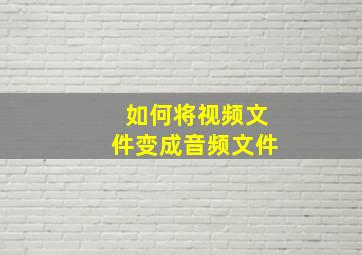 如何将视频文件变成音频文件