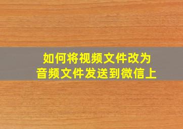 如何将视频文件改为音频文件发送到微信上