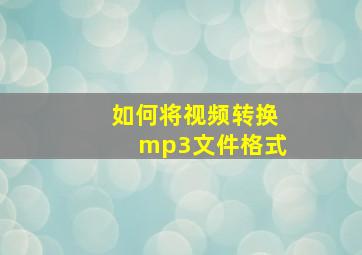 如何将视频转换mp3文件格式