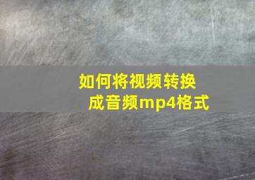 如何将视频转换成音频mp4格式