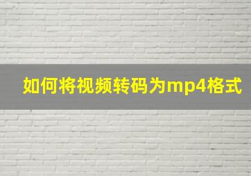 如何将视频转码为mp4格式