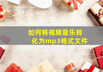 如何将视频音乐转化为mp3格式文件