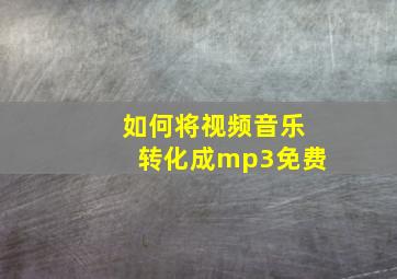 如何将视频音乐转化成mp3免费