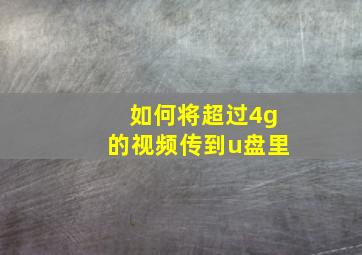 如何将超过4g的视频传到u盘里