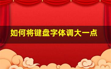 如何将键盘字体调大一点