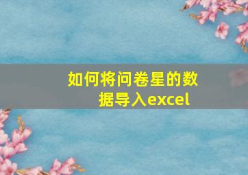 如何将问卷星的数据导入excel