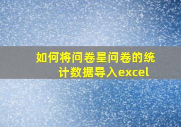 如何将问卷星问卷的统计数据导入excel