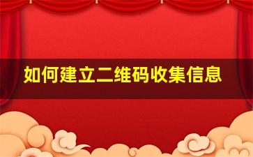 如何建立二维码收集信息