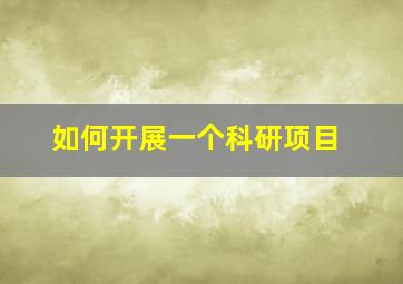 如何开展一个科研项目