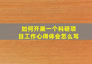 如何开展一个科研项目工作心得体会怎么写