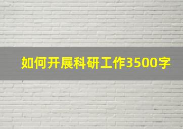 如何开展科研工作3500字