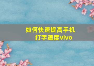 如何快速提高手机打字速度vivo