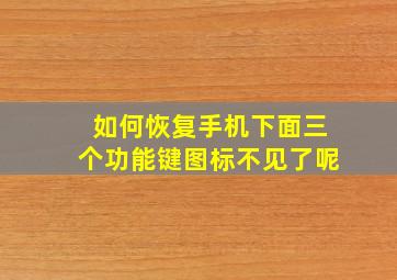 如何恢复手机下面三个功能键图标不见了呢