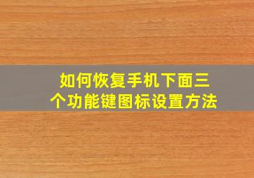 如何恢复手机下面三个功能键图标设置方法