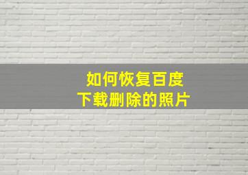 如何恢复百度下载删除的照片