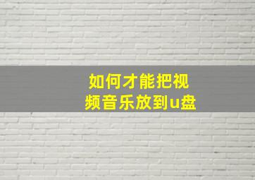 如何才能把视频音乐放到u盘