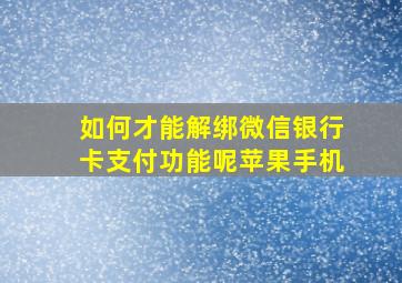 如何才能解绑微信银行卡支付功能呢苹果手机