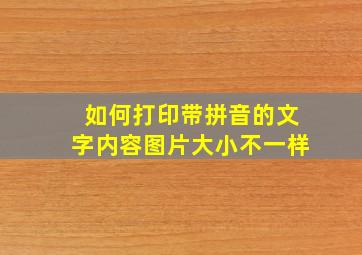 如何打印带拼音的文字内容图片大小不一样