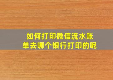 如何打印微信流水账单去哪个银行打印的呢