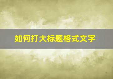 如何打大标题格式文字