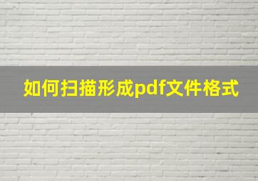 如何扫描形成pdf文件格式