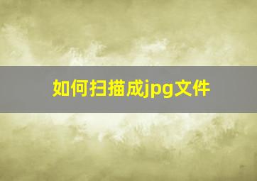 如何扫描成jpg文件