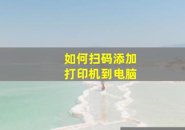 如何扫码添加打印机到电脑