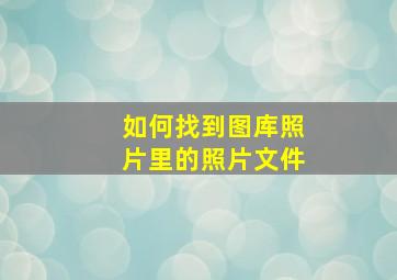 如何找到图库照片里的照片文件