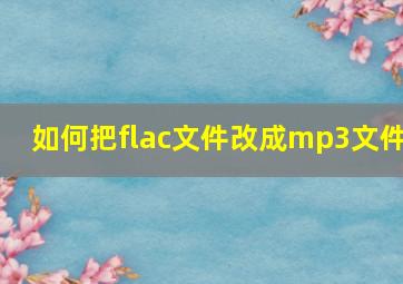 如何把flac文件改成mp3文件