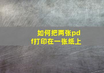 如何把两张pdf打印在一张纸上