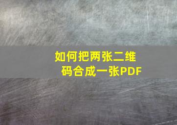 如何把两张二维码合成一张PDF