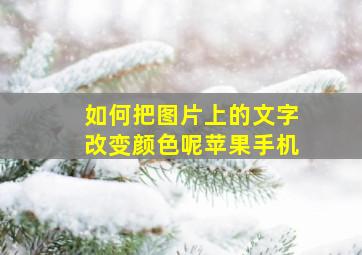 如何把图片上的文字改变颜色呢苹果手机