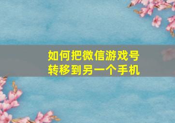 如何把微信游戏号转移到另一个手机