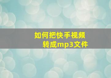 如何把快手视频转成mp3文件