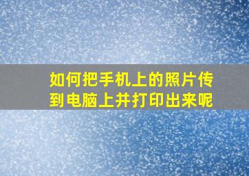 如何把手机上的照片传到电脑上并打印出来呢