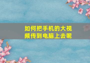 如何把手机的大视频传到电脑上去呢